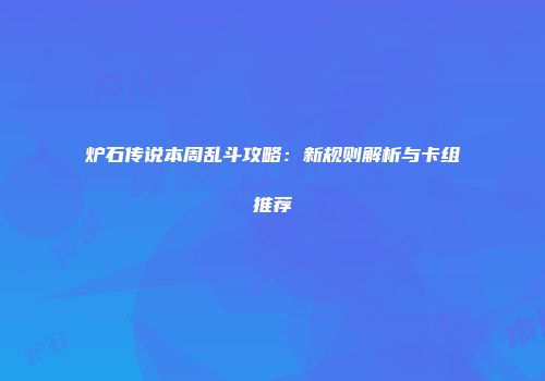 炉石传说本周乱斗攻略：新规则解析与卡组推荐