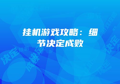 挂机游戏攻略：细节决定成败