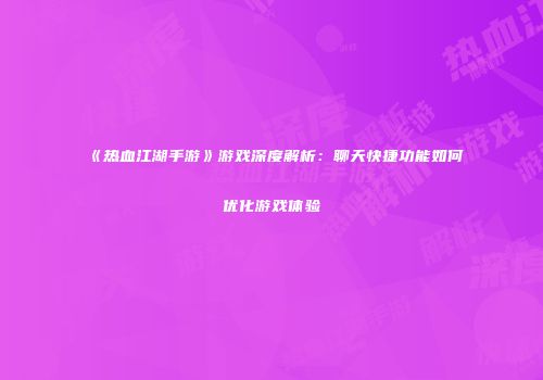 《热血江湖手游》游戏深度解析：聊天快捷功能如何优化游戏体验