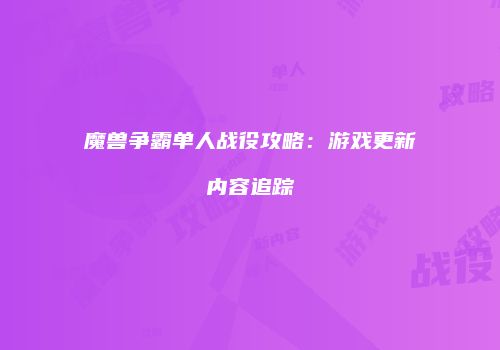 魔兽争霸单人战役攻略：游戏更新内容追踪