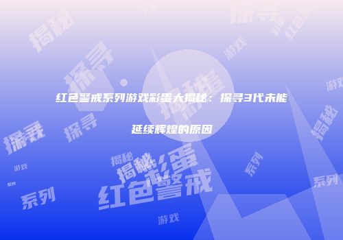 红色警戒系列游戏彩蛋大揭秘：探寻3代未能延续辉煌的原因