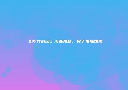 《神力科莎》流畅攻略：榨干电脑性能