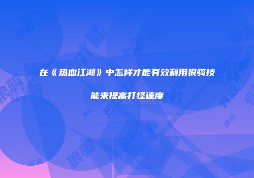 在《热血江湖》中怎样才能有效利用狼骑技能来提高打怪速度