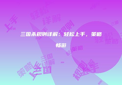 三国杀规则详解：轻松上手，策略畅游