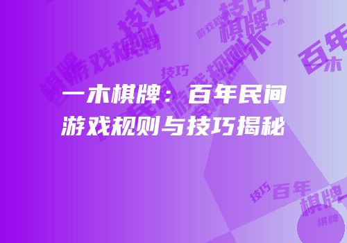 一木棋牌：百年民间游戏规则与技巧揭秘