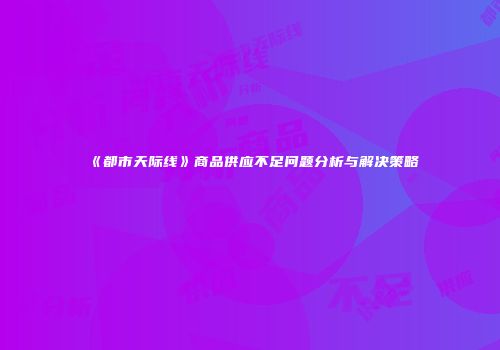 《都市天际线》商品供应不足问题分析与解决策略