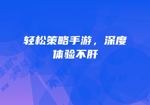 轻松策略手游，深度体验不肝