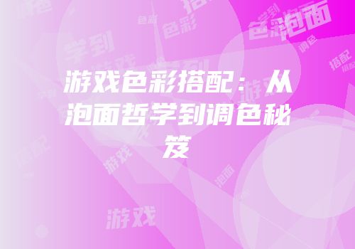 游戏色彩搭配：从泡面哲学到调色秘笈