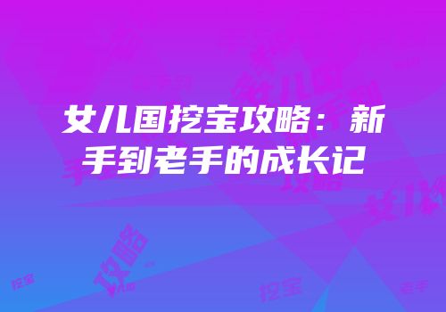 女儿国挖宝攻略：新手到老手的成长记