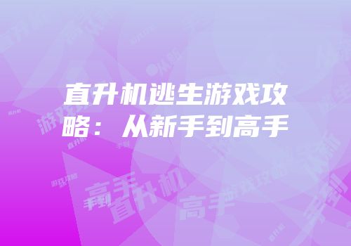 直升机逃生游戏攻略：从新手到高手
