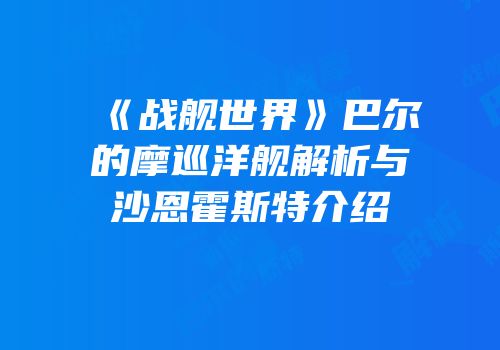 《战舰世界》巴尔的摩巡洋舰解析与沙恩霍斯特介绍
