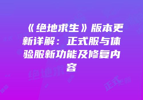 《绝地求生》版本更新详解：正式服与体验服新功能及修复内容
