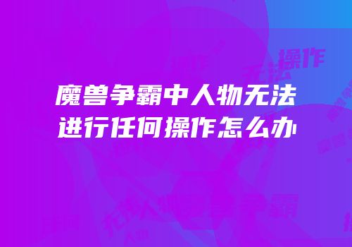 魔兽争霸中人物无法进行任何操作怎么办