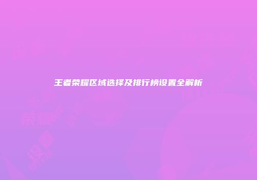 王者荣耀区域选择及排行榜设置全解析