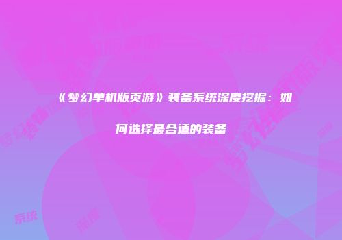《梦幻单机版页游》装备系统深度挖掘：如何选择最合适的装备