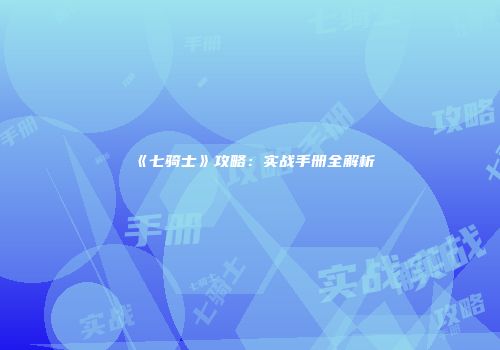 《七骑士》攻略：实战手册全解析
