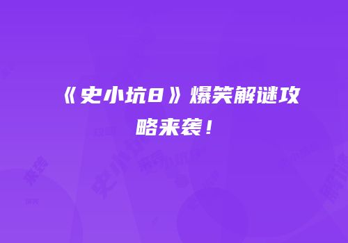 《史小坑8》爆笑解谜攻略来袭！