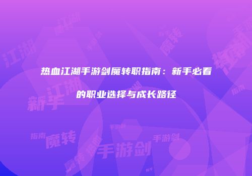 热血江湖手游剑魔转职指南：新手必看的职业选择与成长路径