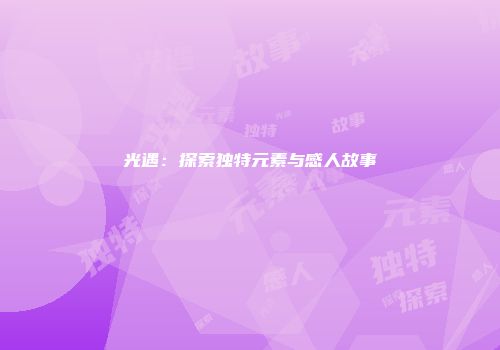 光遇：探索独特元素与感人故事