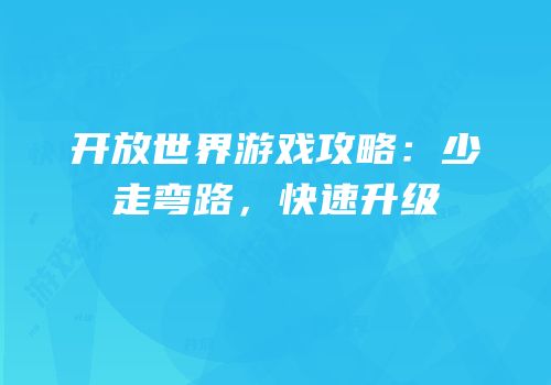 开放世界游戏攻略：少走弯路，快速升级