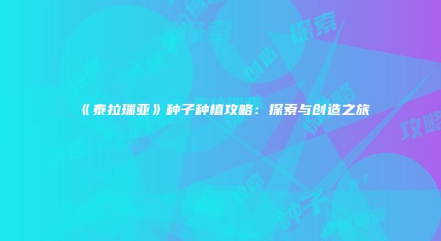 《泰拉瑞亚》种子种植攻略：探索与创造之旅