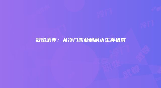 烈焰武尊：从冷门职业到副本生存指南