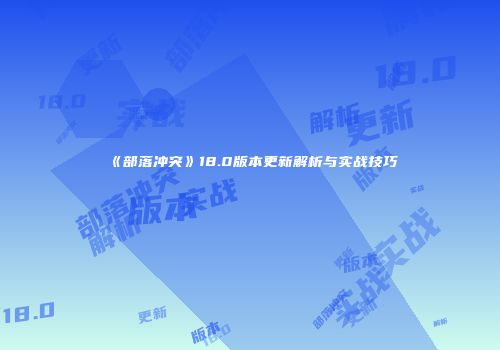 《部落冲突》18.0版本更新解析与实战技巧