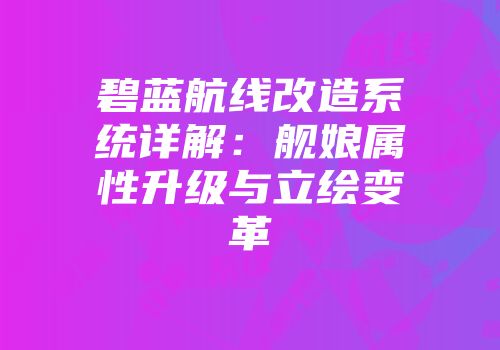 碧蓝航线改造系统详解：舰娘属性升级与立绘变革