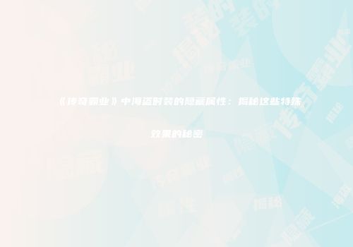 《传奇霸业》中海盗时装的隐藏属性：揭秘这些特殊效果的秘密