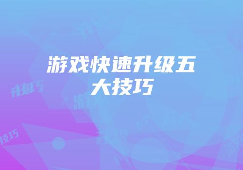 游戏快速升级五大技巧