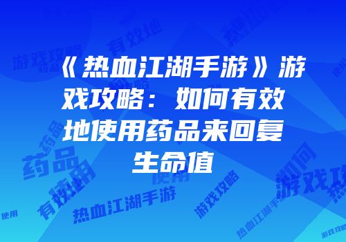《热血江湖手游》游戏攻略：如何有效地使用药品来回复生命值
