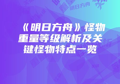 《明日方舟》怪物重量等级解析及关键怪物特点一览