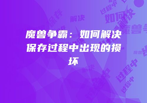魔兽争霸：如何解决保存过程中出现的损坏