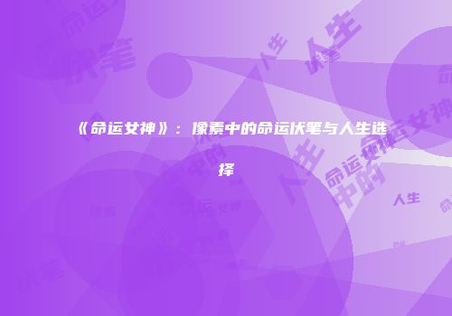 《命运女神》：像素中的命运伏笔与人生选择