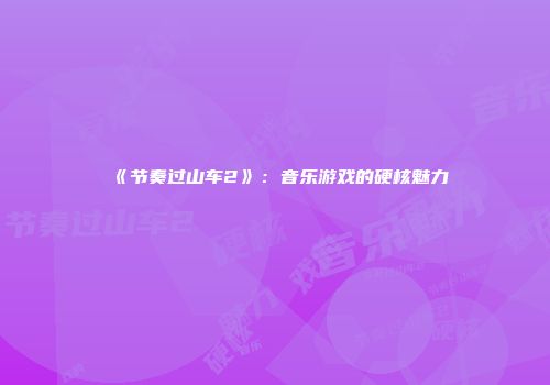 《节奏过山车2》：音乐游戏的硬核魅力