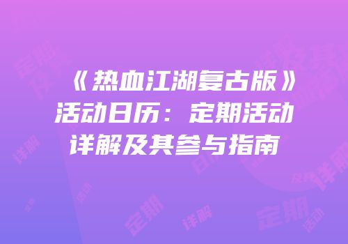《热血江湖复古版》活动日历：定期活动详解及其参与指南