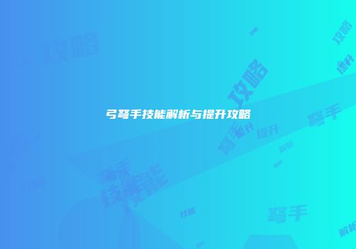 弓弩手技能解析与提升攻略
