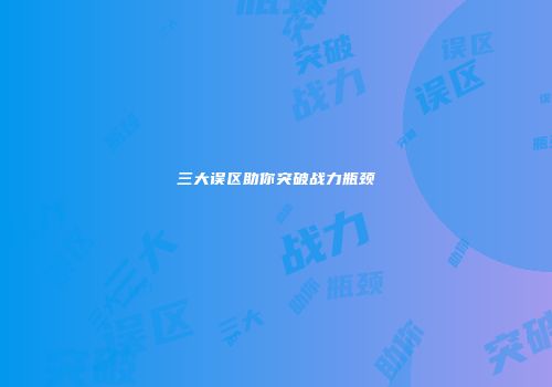 三大误区助你突破战力瓶颈