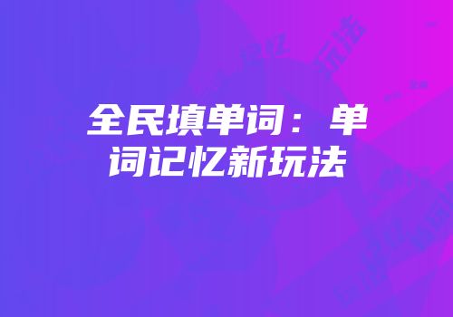 全民填单词：单词记忆新玩法