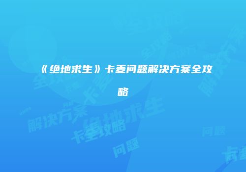 《绝地求生》卡麦问题解决方案全攻略