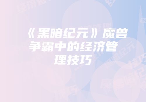 《黑暗纪元》魔兽争霸中的经济管理技巧
