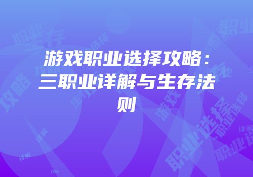 游戏职业选择攻略：三职业详解与生存法则