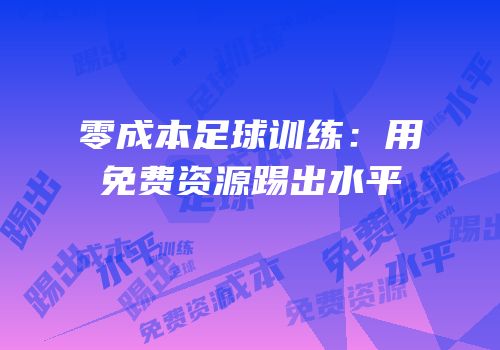 零成本足球训练：用免费资源踢出水平