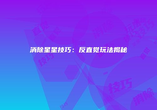 消除星星技巧：反直觉玩法揭秘