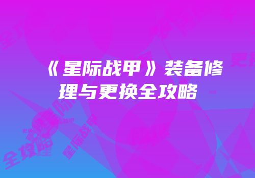 《星际战甲》装备修理与更换全攻略