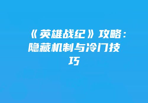 《英雄战纪》攻略：隐藏机制与冷门技巧