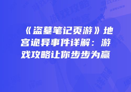 《盗墓笔记页游》地宫诡异事件详解：游戏攻略让你步步为赢