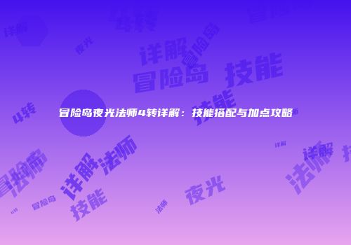 冒险岛夜光法师4转详解：技能搭配与加点攻略