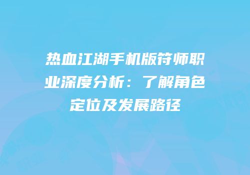 热血江湖手机版符师职业深度分析：了解角色定位及发展路径