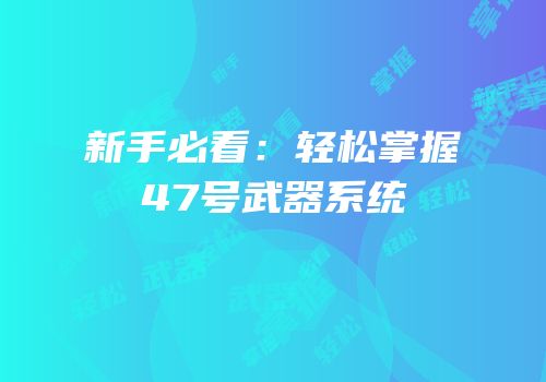新手必看：轻松掌握47号武器系统